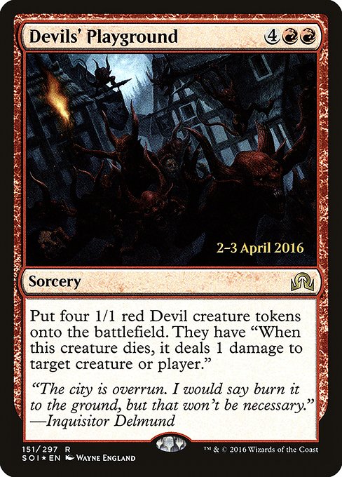 Devils' Playground
Sorcery
Create four 1/1 red Devil creature tokens. They have "When this token dies, it deals 1 damage to any target."