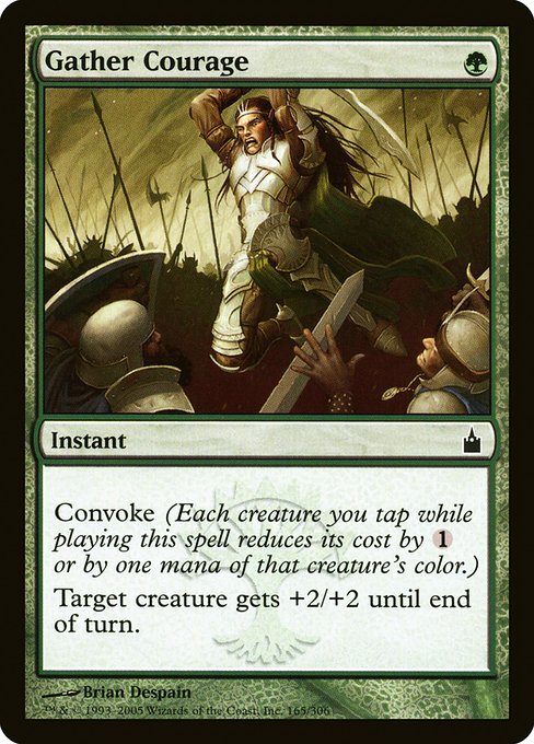 Gather Courage
Instant
Convoke (Your creatures can help cast this spell. Each creature you tap while casting this spell pays for {1} or one mana of that creature's color.)
Target creature gets +2/+2 until end of turn.