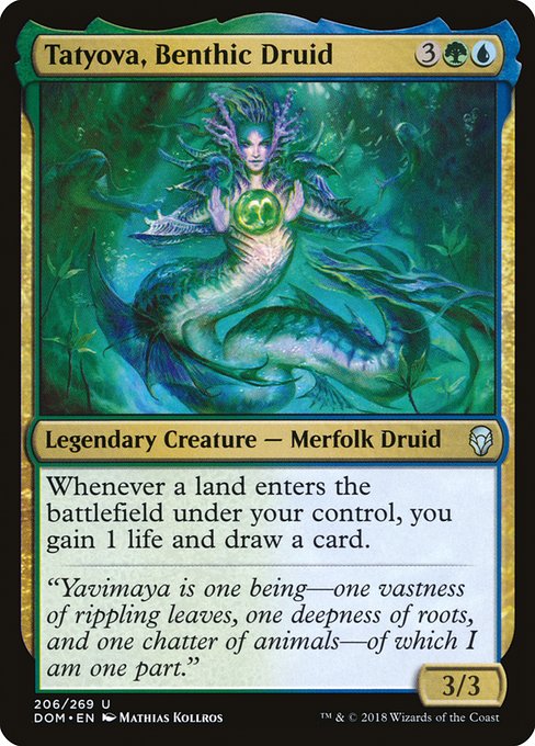Tatyova, Benthic Druid
Legendary Creature — Merfolk Druid
Landfall — Whenever a land you control enters, you gain 1 life and draw a card.
3/3