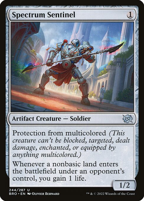 Spectrum Sentinel
Artifact Creature — Soldier
Protection from multicolored (This creature can't be blocked, targeted, dealt damage, enchanted, or equipped by anything multicolored.)
Whenever a nonbasic land an opponent controls enters, you gain 1 life.
1/2