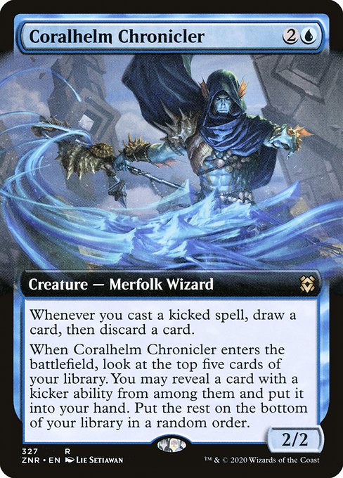Coralhelm Chronicler
Creature — Merfolk Wizard
Whenever you cast a kicked spell, draw a card, then discard a card.
When this creature enters, look at the top five cards of your library. You may reveal a card with a kicker ability from among them and put it into your hand. Put the rest on the bottom of your library in a random order.
2/2