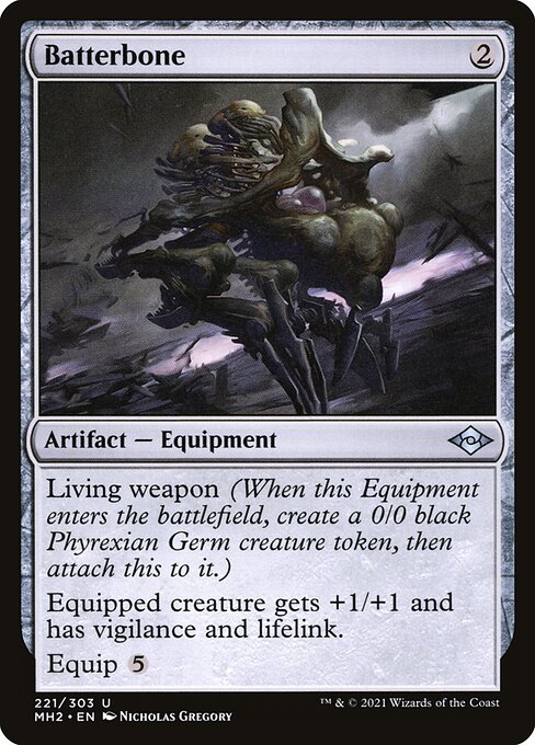 Batterbone
Artifact — Equipment
Living weapon (When this Equipment enters, create a 0/0 black Phyrexian Germ creature token, then attach this to it.)
Equipped creature gets +1/+1 and has vigilance and lifelink.
Equip {5}