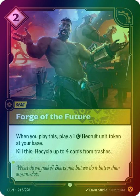 Forge of the Future
Alternate Art Qualifier: Default Art
Set: Origins
Finish: Foil
Rarity: Common
Domain: Order
Card Text: When you play this, play a 1 Might Recruit unit token at your base.

Kill this: Recycle up to 4 cards from trashes.