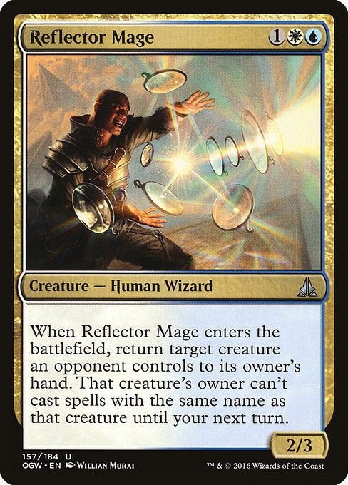 Reflector Mage
Creature — Human Wizard
When this creature enters, return target creature an opponent controls to its owner's hand. That creature's owner can't cast spells with the same name as that creature until your next turn.
2/3