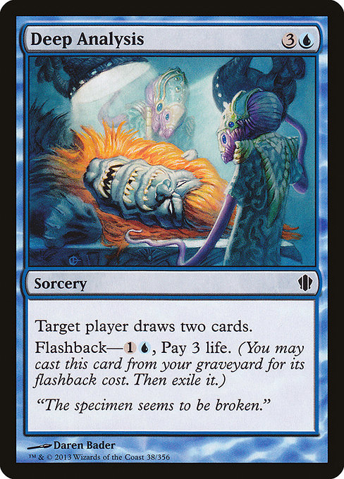 Deep Analysis
Sorcery
Target player draws two cards.
Flashback—{1}{U}, Pay 3 life. (You may cast this card from your graveyard for its flashback cost. Then exile it.)