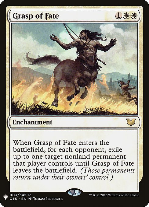 Grasp of Fate
Enchantment
When this enchantment enters, for each opponent, exile up to one target nonland permanent that player controls until this enchantment leaves the battlefield. (Those permanents return under their owners' control.)