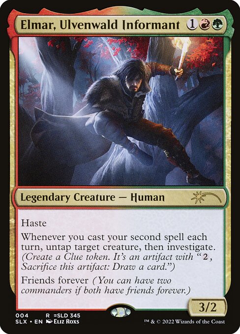 Elmar, Ulvenwald Informant
Legendary Creature — Human
Haste
Whenever you cast your second spell each turn, untap target creature, then investigate. (Create a colorless Clue artifact token with "{2}, Sacrifice this artifact: Draw a card.")
Partner—Friends forever (You can have two commanders if both have this ability.)
3/2