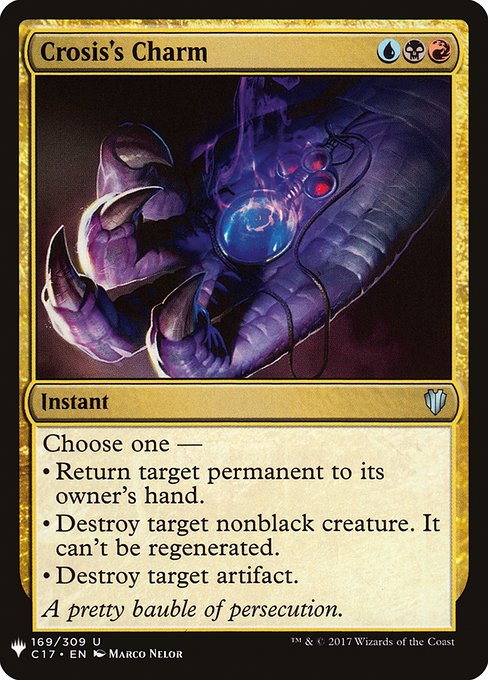 Crosis's Charm
Instant
Choose one —
• Return target permanent to its owner's hand.
• Destroy target nonblack creature. It can't be regenerated.
• Destroy target artifact.
