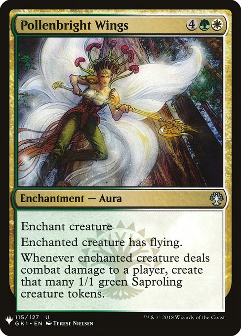 Pollenbright Wings
Enchantment — Aura
Enchant creature
Enchanted creature has flying.
Whenever enchanted creature deals combat damage to a player, create that many 1/1 green Saproling creature tokens.