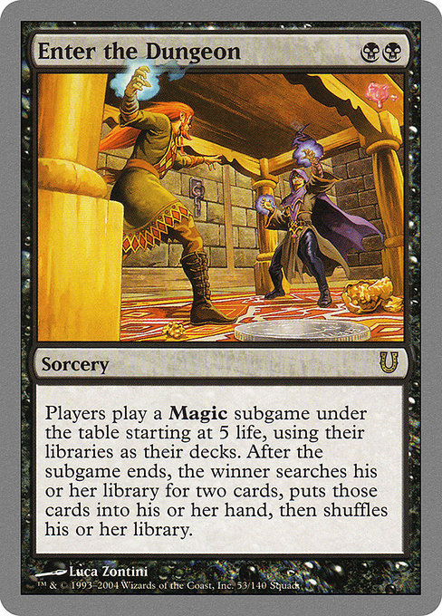 Enter the Dungeon
Sorcery
Players play a Magic subgame under the table, starting at 5 life and using their libraries as their decks. The winner searches their library for two cards, puts those cards into their hand, then shuffles.