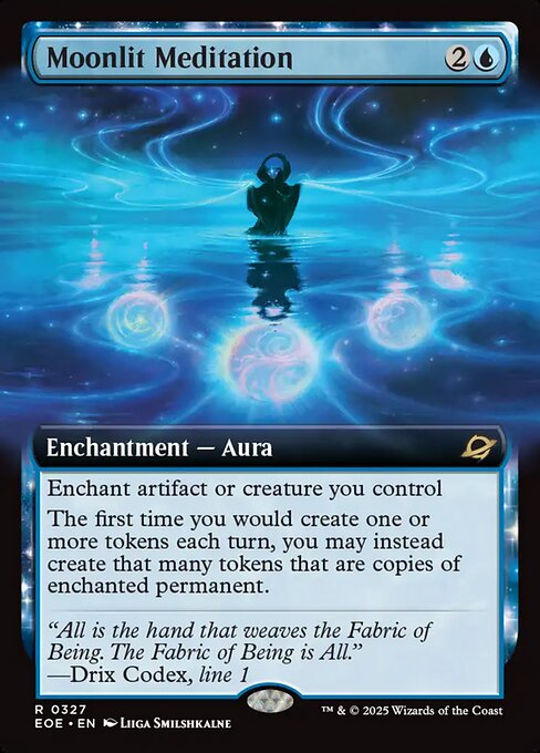 Moonlit Meditation
Enchantment — Aura
Enchant artifact or creature you control
The first time you would create one or more tokens each turn, you may instead create that many tokens that are copies of enchanted permanent.