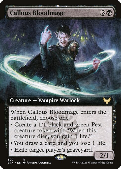 Callous Bloodmage
Creature — Vampire Warlock
When this creature enters, choose one —
• Create a 1/1 black and green Pest creature token with "When this token dies, you gain 1 life."
• You draw a card and you lose 1 life.
• Exile target player's graveyard.
2/1