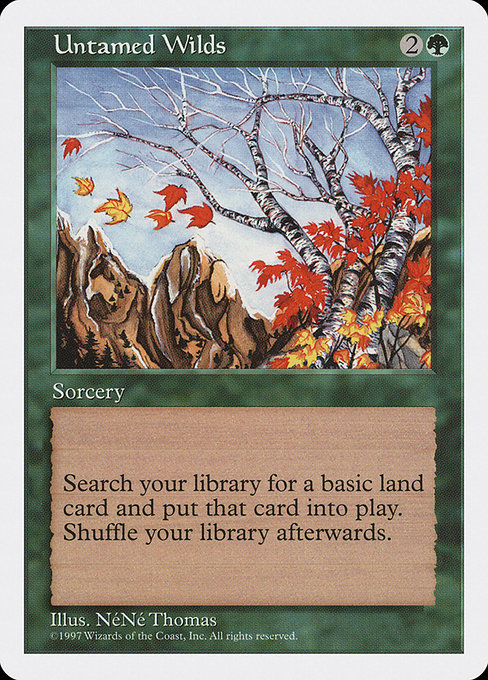 Untamed Wilds
Sorcery
Search your library for a basic land card, put that card onto the battlefield, then shuffle.