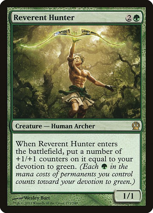 Reverent Hunter
Creature — Human Archer
When this creature enters, put a number of +1/+1 counters on it equal to your devotion to green. (Each {G} in the mana costs of permanents you control counts toward your devotion to green.)
1/1