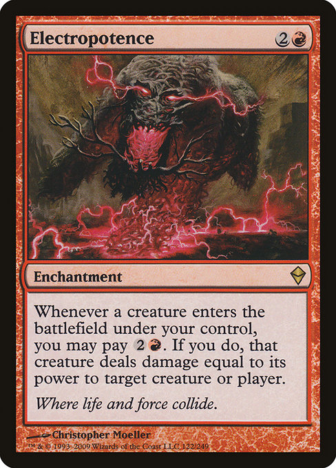 Electropotence
Enchantment
Whenever a creature you control enters, you may pay {2}{R}. If you do, that creature deals damage equal to its power to any target.