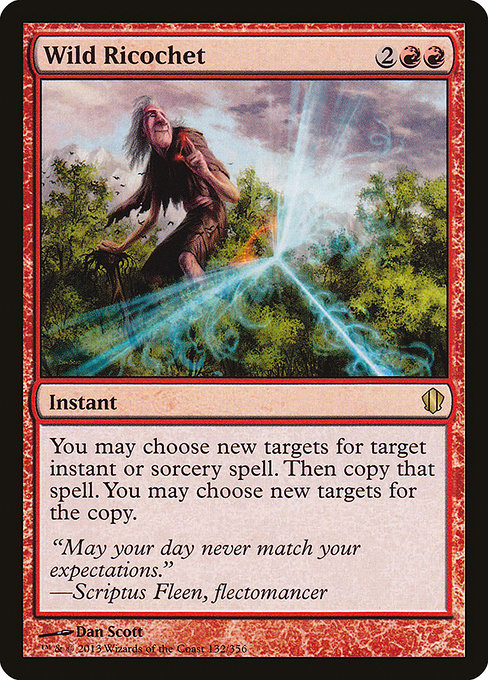 Wild Ricochet
Instant
You may choose new targets for target instant or sorcery spell. Then copy that spell. You may choose new targets for the copy.