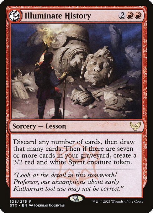 Illuminate History
Sorcery — Lesson
Discard any number of cards, then draw that many cards. Then if there are seven or more cards in your graveyard, create a 3/2 red and white Spirit creature token.
