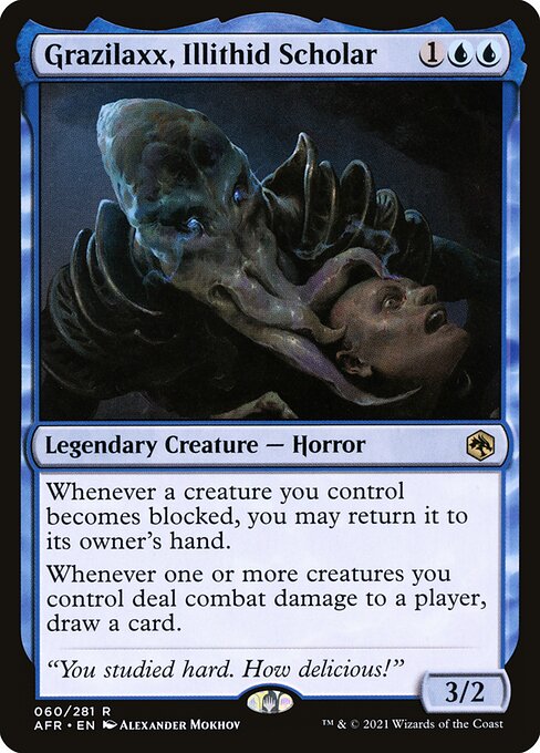 Grazilaxx, Illithid Scholar
Legendary Creature — Horror
Whenever a creature you control becomes blocked, you may return it to its owner's hand.
Whenever one or more creatures you control deal combat damage to a player, draw a card.
3/2