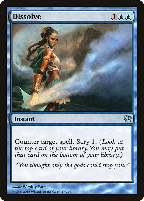 Dissolve
Instant
Counter target spell. Scry 1. (Look at the top card of your library. You may put that card on the bottom.)