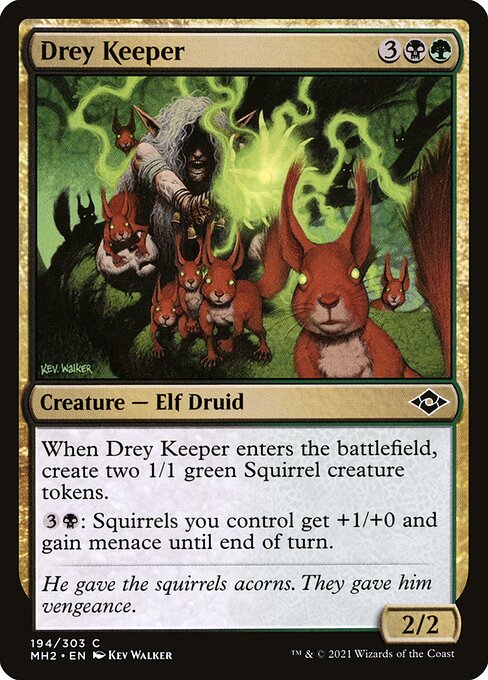 Drey Keeper
Creature — Elf Druid
When this creature enters, create two 1/1 green Squirrel creature tokens.
{3}{B}: Squirrels you control get +1/+0 and gain menace until end of turn.
2/2