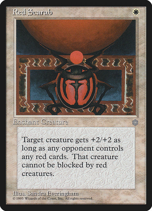 Red Scarab
Enchantment — Aura
Enchant creature
Enchanted creature can't be blocked by red creatures.
Enchanted creature gets +2/+2 as long as an opponent controls a red permanent.