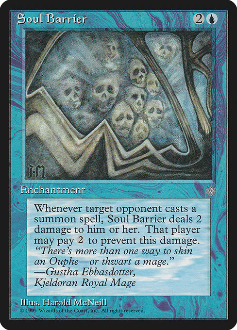 Soul Barrier
Enchantment
Whenever an opponent casts a creature spell, this enchantment deals 2 damage to that player unless they pay {2}.