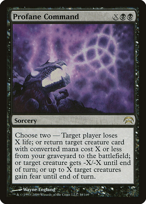 Profane Command
Sorcery
Choose two —
• Target player loses X life.
• Return target creature card with mana value X or less from your graveyard to the battlefield.
• Target creature gets -X/-X until end of turn.
• Up to X target creatures gain fear until end of turn. (They can't be blocked except by artifact creatures and/or black creatures.)