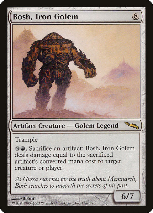Bosh, Iron Golem
Legendary Artifact Creature — Golem
Trample
{3}{R}, Sacrifice an artifact: Bosh deals damage equal to the sacrificed artifact's mana value to any target.
6/7