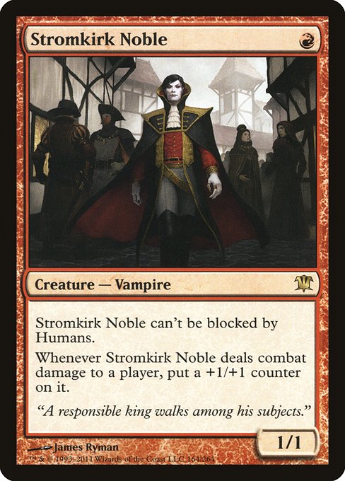 Stromkirk Noble
Creature — Vampire Noble
This creature can't be blocked by Humans.
Whenever this creature deals combat damage to a player, put a +1/+1 counter on it.
1/1