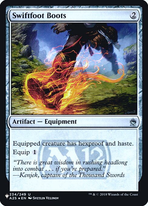 Swiftfoot Boots
Artifact — Equipment
Equipped creature has hexproof and haste. (It can't be the target of spells or abilities your opponents control. It can attack and {T} no matter when it came under your control.)
Equip {1} ({1}: Attach to target creature you control. Equip only as a sorcery.)