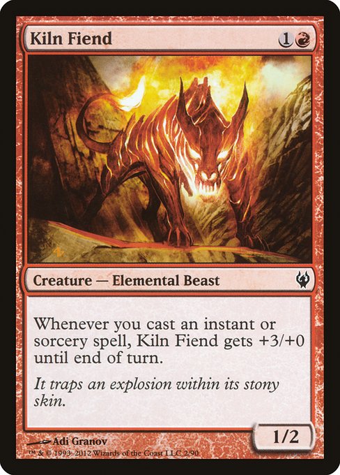 Kiln Fiend
Creature — Elemental Beast
Whenever you cast an instant or sorcery spell, this creature gets +3/+0 until end of turn.
1/2