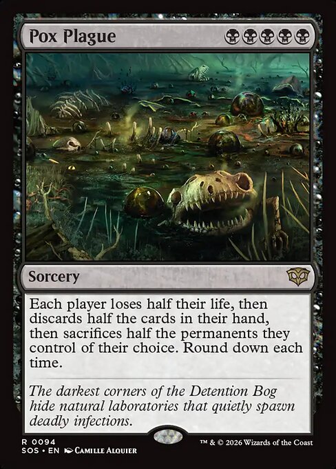 Pox Plague
Sorcery
Each player loses half their life, then discards half the cards in their hand, then sacrifices half the permanents they control of their choice. Round down each time.