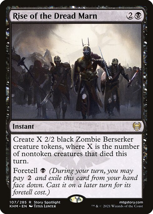 Rise of the Dread Marn
Instant
Create X 2/2 black Zombie Berserker creature tokens, where X is the number of nontoken creatures that died this turn.
Foretell {B} (During your turn, you may pay {2} and exile this card from your hand face down. Cast it on a later turn for its foretell cost.)