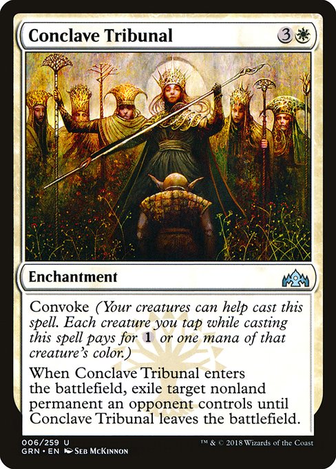 Conclave Tribunal
Enchantment
Convoke (Your creatures can help cast this spell. Each creature you tap while casting this spell pays for {1} or one mana of that creature's color.)
When this enchantment enters, exile target nonland permanent an opponent controls until this enchantment leaves the battlefield.