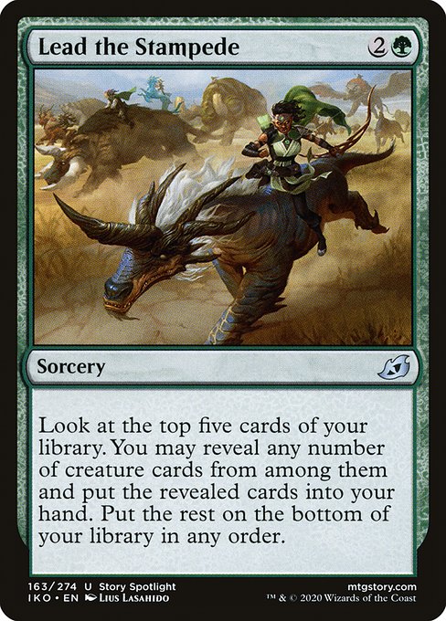 Lead the Stampede
Sorcery
Look at the top five cards of your library. You may reveal any number of creature cards from among them and put the revealed cards into your hand. Put the rest on the bottom of your library in any order.
