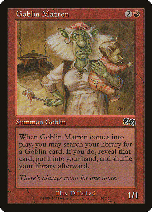 Goblin Matron
Creature — Goblin
When this creature enters, you may search your library for a Goblin card, reveal that card, put it into your hand, then shuffle.
1/1