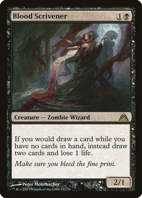 Blood Scrivener
Creature — Zombie Wizard
If you would draw a card while you have no cards in hand, instead you draw two cards and you lose 1 life.
2/1