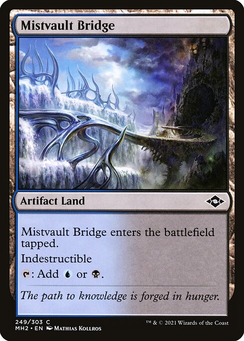 Mistvault Bridge
Artifact Land
This land enters tapped.
Indestructible
{T}: Add {U} or {B}.