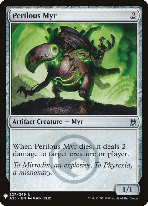 Perilous Myr
Artifact Creature — Phyrexian Myr
When this creature dies, it deals 2 damage to any target.
1/1