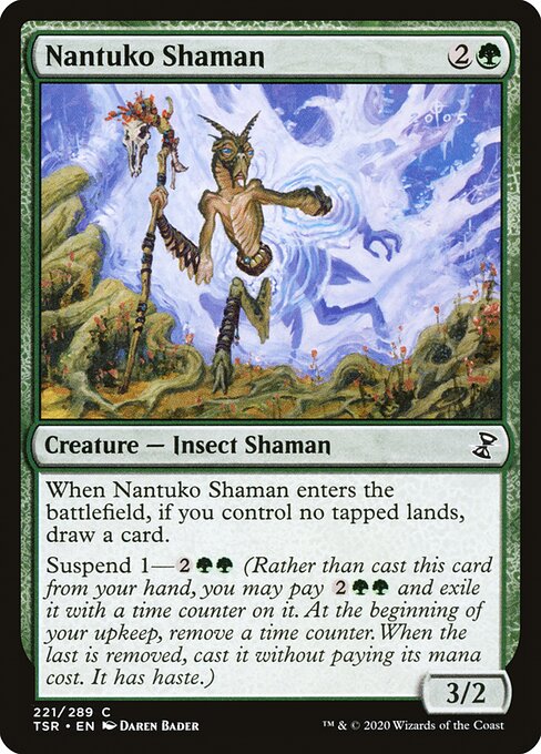 Nantuko Shaman
Creature — Insect Shaman
When this creature enters, if you control no tapped lands, draw a card.
Suspend 1—{2}{G}{G} (Rather than cast this card from your hand, you may pay {2}{G}{G} and exile it with a time counter on it. At the beginning of your upkeep, remove a time counter. When the last is removed, you may cast it without paying its mana cost. It has haste.)
3/2