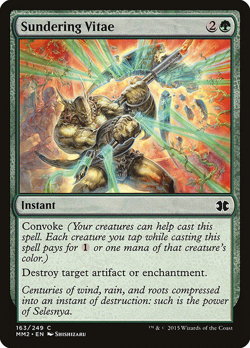 Sundering Vitae
Instant
Convoke (Your creatures can help cast this spell. Each creature you tap while casting this spell pays for {1} or one mana of that creature's color.)
Destroy target artifact or enchantment.