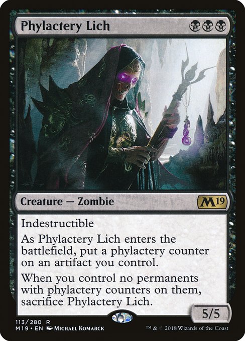 Phylactery Lich
Creature — Zombie
Indestructible
As this creature enters, put a phylactery counter on an artifact you control.
When you control no permanents with phylactery counters on them, sacrifice this creature.
5/5