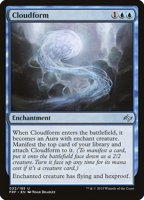 Cloudform
Enchantment
When this enchantment enters, it becomes an Aura with enchant creature. Manifest the top card of your library and attach this enchantment to it. (To manifest a card, put it onto the battlefield face down as a 2/2 creature. Turn it face up any time for its mana cost if it's a creature card.)
Enchanted creature has flying and hexproof.