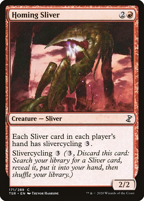 Homing Sliver
Creature — Sliver
Each Sliver card in each player's hand has slivercycling {3}.
Slivercycling {3} ({3}, Discard this card: Search your library for a Sliver card, reveal it, put it into your hand, then shuffle.)
2/2