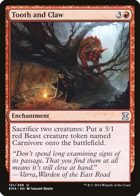 Tooth and Claw
Enchantment
Sacrifice two creatures: Create a 3/1 red Beast creature token named Carnivore.