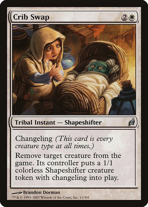 Crib Swap
Kindred Instant — Shapeshifter
Changeling (This card is every creature type.)
Exile target creature. Its controller creates a 1/1 colorless Shapeshifter creature token with changeling.