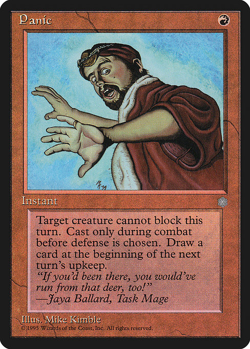 Panic
Instant
Cast this spell only during combat before blockers are declared.
Target creature can't block this turn.
Draw a card at the beginning of the next turn's upkeep.