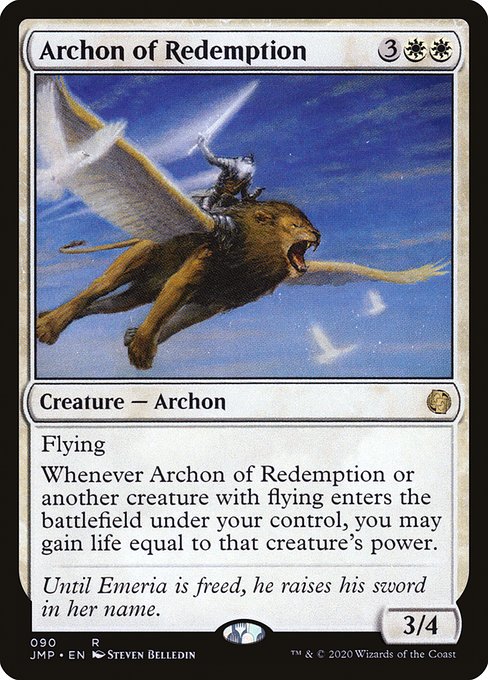 Archon of Redemption
Creature — Archon
Flying
Whenever this creature or another creature you control with flying enters, you may gain life equal to that creature's power.
3/4