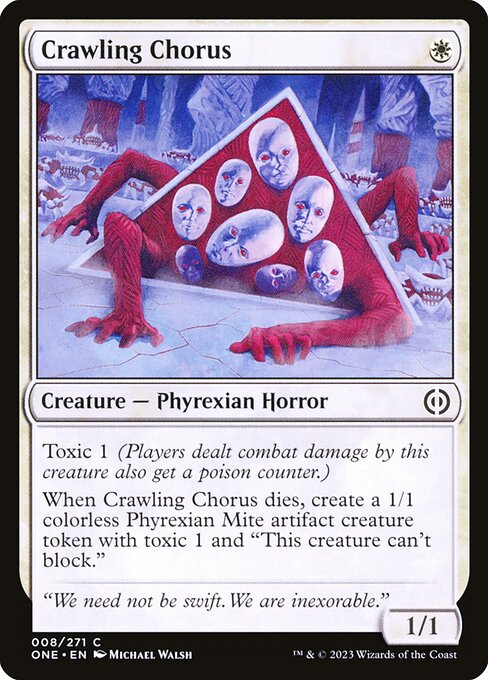 Crawling Chorus
Creature — Phyrexian Horror
Toxic 1 (Players dealt combat damage by this creature also get a poison counter.)
When this creature dies, create a 1/1 colorless Phyrexian Mite artifact creature token with toxic 1 and "This token can't block."
1/1