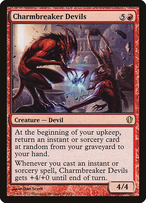 Charmbreaker Devils
Creature — Devil
At the beginning of your upkeep, return an instant or sorcery card at random from your graveyard to your hand.
Whenever you cast an instant or sorcery spell, this creature gets +4/+0 until end of turn.
4/4